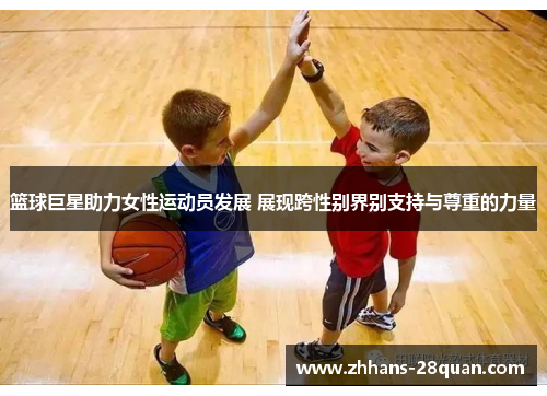篮球巨星助力女性运动员发展 展现跨性别界别支持与尊重的力量