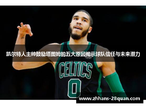凯尔特人主帅鼓励塔图姆的五大原因揭示球队信任与未来潜力