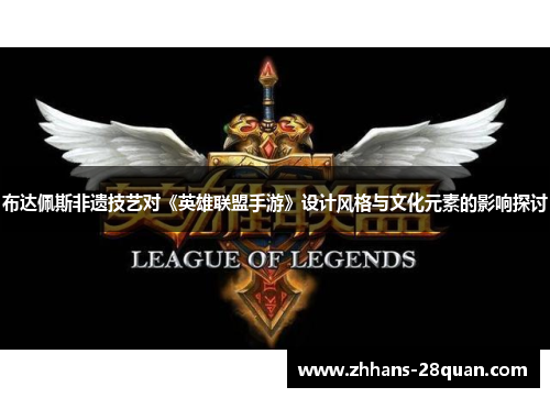 布达佩斯非遗技艺对《英雄联盟手游》设计风格与文化元素的影响探讨