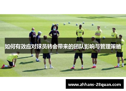如何有效应对球员转会带来的团队影响与管理策略