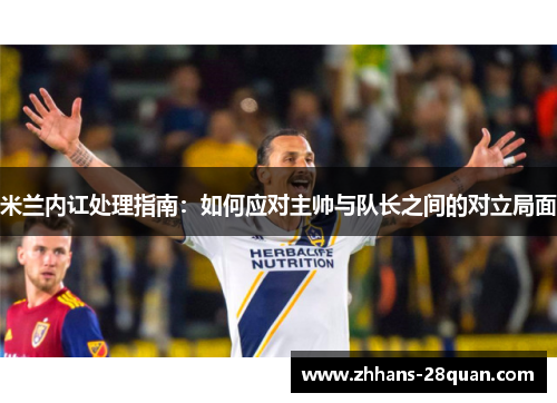 米兰内讧处理指南：如何应对主帅与队长之间的对立局面